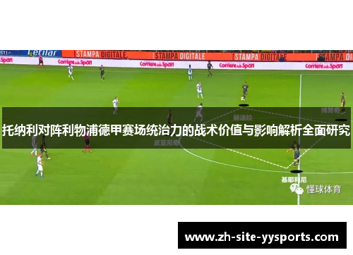 托纳利对阵利物浦德甲赛场统治力的战术价值与影响解析全面研究