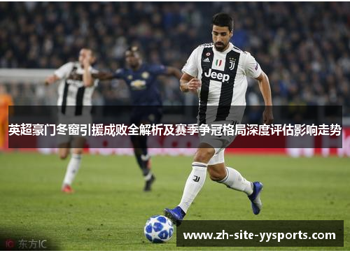 英超豪门冬窗引援成败全解析及赛季争冠格局深度评估影响走势 英超豪门冬窗引援成败全解析及赛季争冠格局深度评估影响走势