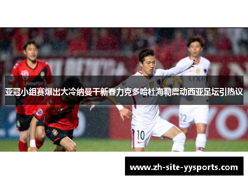 亚冠小组赛爆出大冷纳曼干新春力克多哈杜海勒震动西亚足坛引热议 亚冠小组赛爆出大冷纳曼干新春力克多哈杜海勒震动西亚足坛引热议