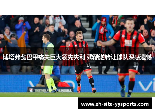 博塔弗戈巴甲痛失巨大领先失利 残酷逆转让球队深感遗憾