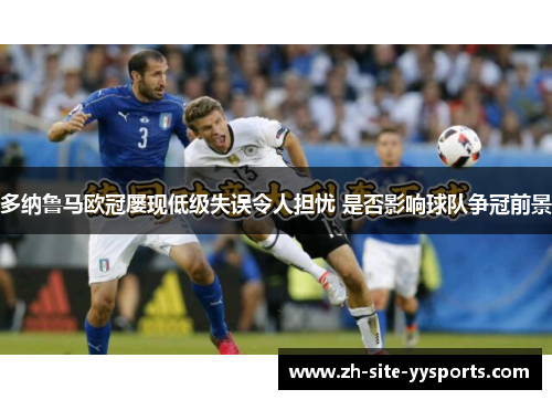 多纳鲁马欧冠屡现低级失误令人担忧 是否影响球队争冠前景 多纳鲁马欧冠屡现低级失误令人担忧 是否影响球队争冠前景