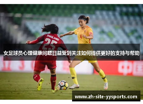 女足球员心理健康问题日益受到关注如何提供更好的支持与帮助 女足球员心理健康问题日益受到关注如何提供更好的支持与帮助