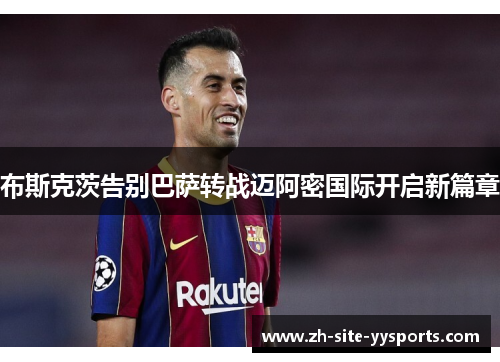 布斯克茨告别巴萨转战迈阿密国际开启新篇章 布斯克茨告别巴萨转战迈阿密国际开启新篇章