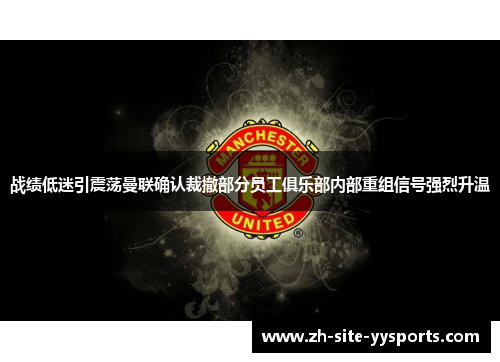 战绩低迷引震荡曼联确认裁撤部分员工俱乐部内部重组信号强烈升温