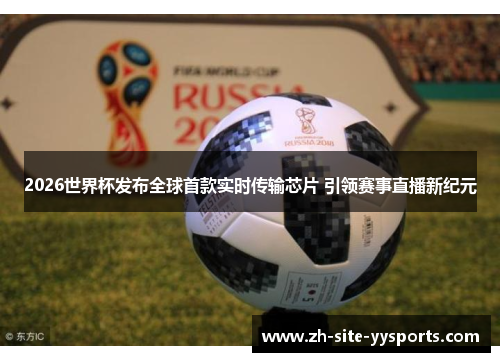 2026世界杯发布全球首款实时传输芯片 引领赛事直播新纪元