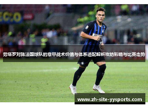 劳塔罗对阵法国球队的意甲战术价值与体系适配解析攻防影响与比赛走势