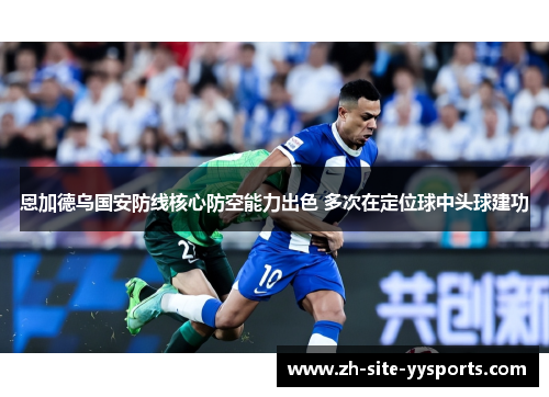 恩加德乌国安防线核心防空能力出色 多次在定位球中头球建功