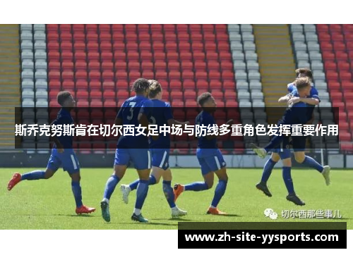 斯乔克努斯肯在切尔西女足中场与防线多重角色发挥重要作用