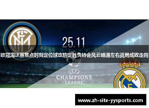 欧冠淘汰赛焦点时刻定位球攻防定胜负转会风云暗涌左右战局成败走向 欧冠淘汰赛焦点时刻定位球攻防定胜负转会风云暗涌左右战局成败走向