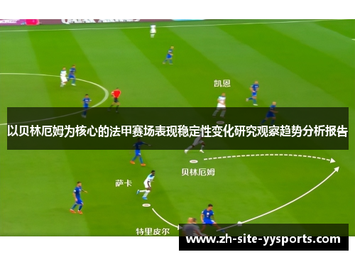 以贝林厄姆为核心的法甲赛场表现稳定性变化研究观察趋势分析报告