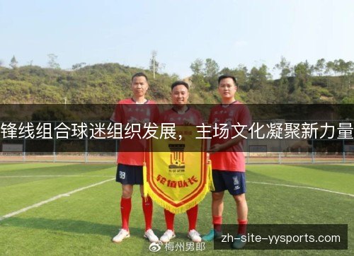 锋线组合球迷组织发展，主场文化凝聚新力量